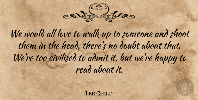 Lee Child Quote About Admit, Civilised, Love, Shoot, Walk: We Would All Love To...