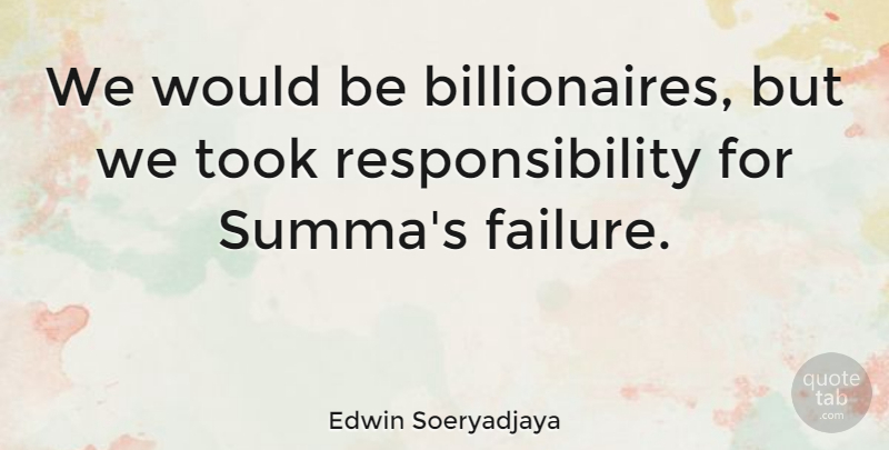 Edwin Soeryadjaya Quote About Failure, Responsibility: We Would Be Billionaires But...