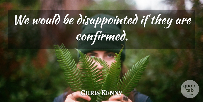Chris Kenny Quote About undefined: We Would Be Disappointed If...