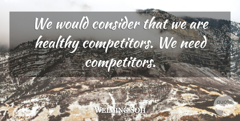 Weiming Soh Quote About Consider, Healthy: We Would Consider That We...