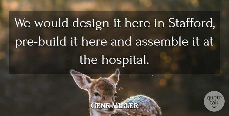 Gene Miller Quote About Assemble, Design: We Would Design It Here...