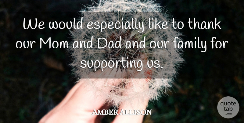 Amber Allison Quote About Dad, Family, Mom, Supporting, Thank: We Would Especially Like To...