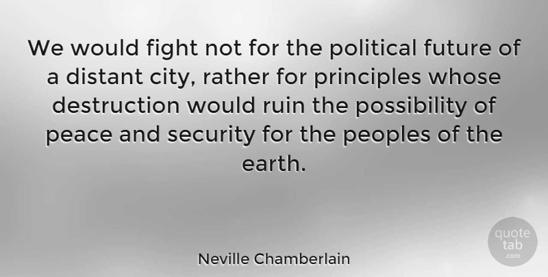 Neville Chamberlain Quote About Distant, Fight, Future, Peace, Principles: We Would Fight Not For...