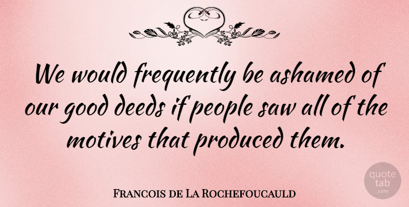 Francois de La Rochefoucauld Quote About Inspirational, Integrity, Kind Deeds: We Would Frequently Be Ashamed...