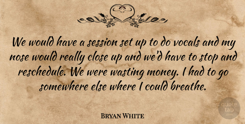 Bryan White Quote About Close, Nose, Session, Somewhere, Stop: We Would Have A Session...