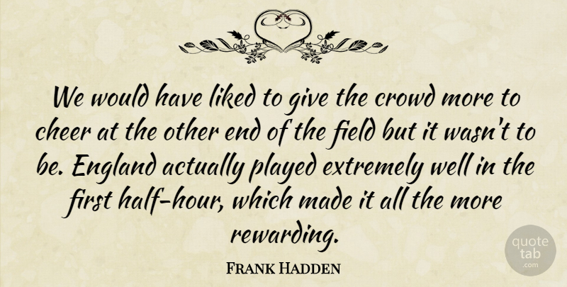 Frank Hadden Quote About Cheer, Crowd, England, Extremely, Field: We Would Have Liked To...