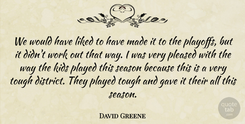 David Greene Quote About Gave, Kids, Liked, Played, Pleased: We Would Have Liked To...