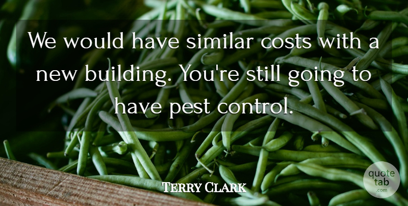Terry Clark Quote About Costs, Pest, Similar: We Would Have Similar Costs...