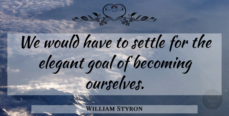 William Styron Quote About Acceptance, Goal, Becoming: We Would Have To Settle...