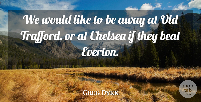 Greg Dyke Quote About Beat, Chelsea: We Would Like To Be...