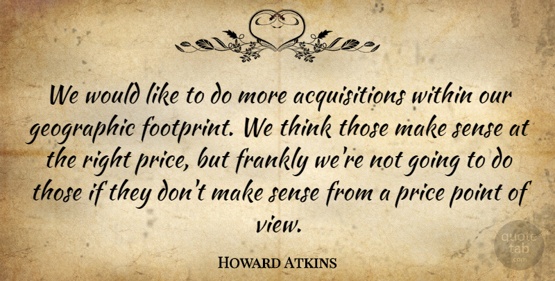 Howard Atkins Quote About Frankly, Geographic, Point, Price, Within: We Would Like To Do...