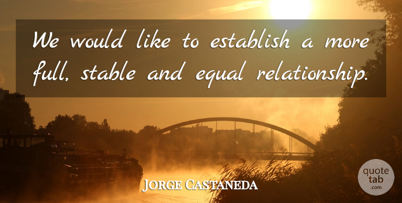 Jorge Castaneda Quote About Equal, Establish, Stable: We Would Like To Establish...