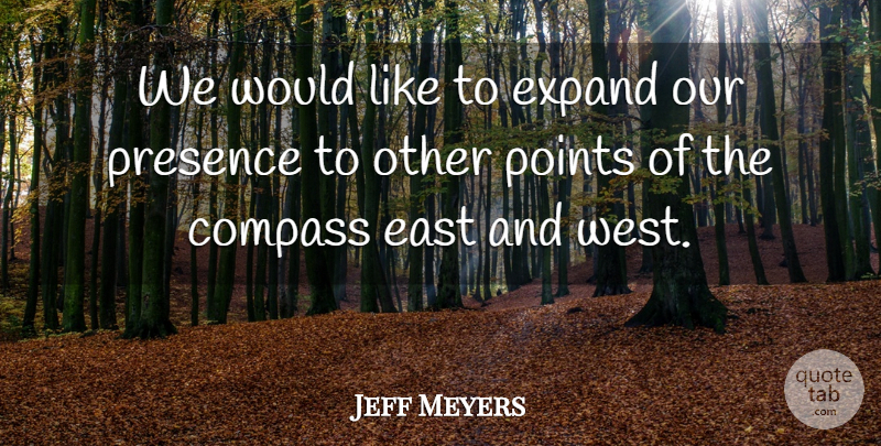 Jeff Meyers Quote About Compass, East, Expand, Points, Presence: We Would Like To Expand...