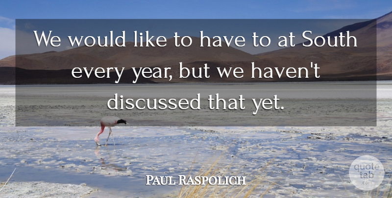 Paul Raspolich Quote About Discussed, South: We Would Like To Have...