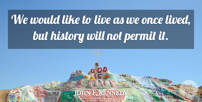 John F. Kennedy Quote About Life, History, Permit: We Would Like To Live...