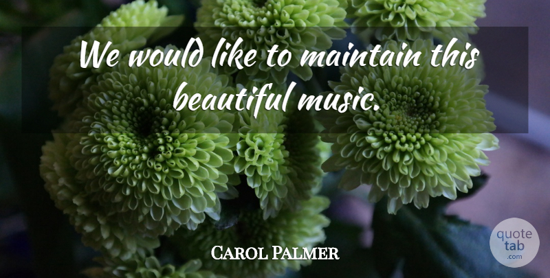 Carol Palmer Quote About Beautiful, Maintain: We Would Like To Maintain...