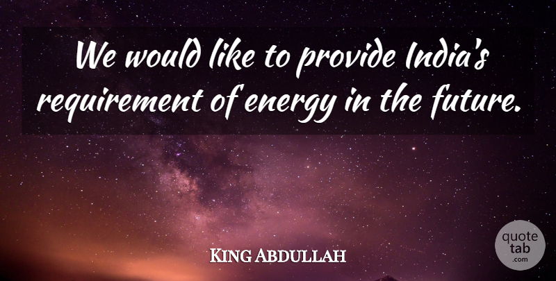 King Abdullah Quote About Energy, Provide: We Would Like To Provide...