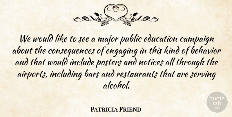 Patricia Friend Quote About Bars, Behavior, Campaign, Consequences, Education: We Would Like To See...
