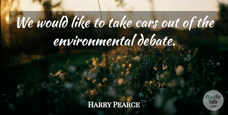 Harry Pearce Quote About Cars, Debate, Environmental: We Would Like To Take...