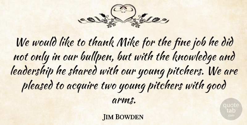 Jim Bowden Quote About Acquire, Fine, Good, Job, Knowledge: We Would Like To Thank...