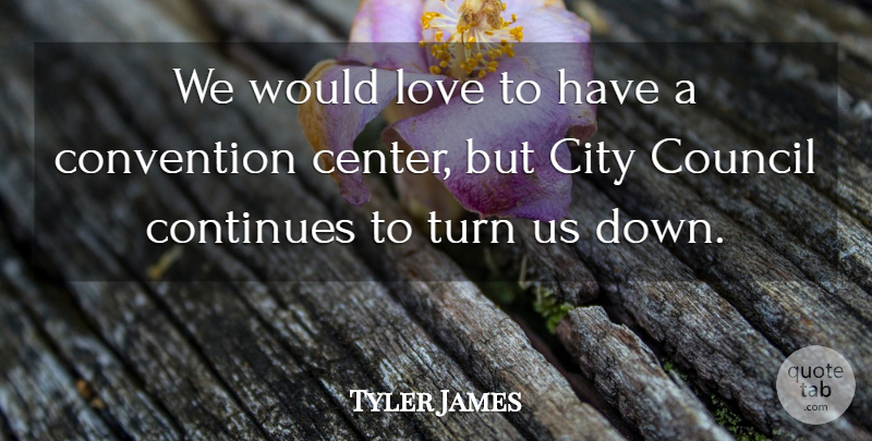 Tyler James Quote About City, Continues, Convention, Council, Love: We Would Love To Have...