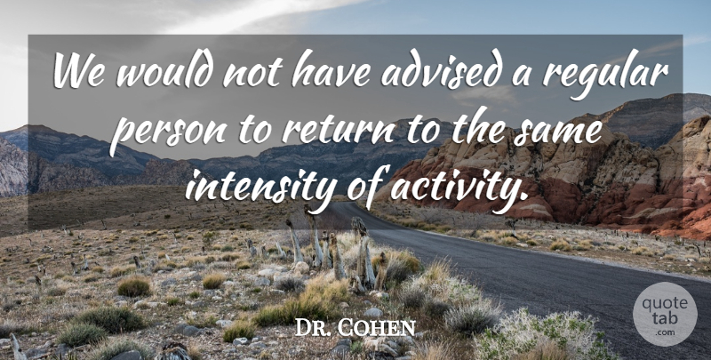 Dr. Cohen Quote About Advised, Intensity, Regular, Return: We Would Not Have Advised...