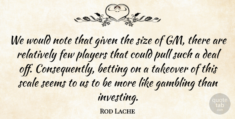 Rod Lache Quote About Betting, Deal, Few, Gambling, Given: We Would Note That Given...