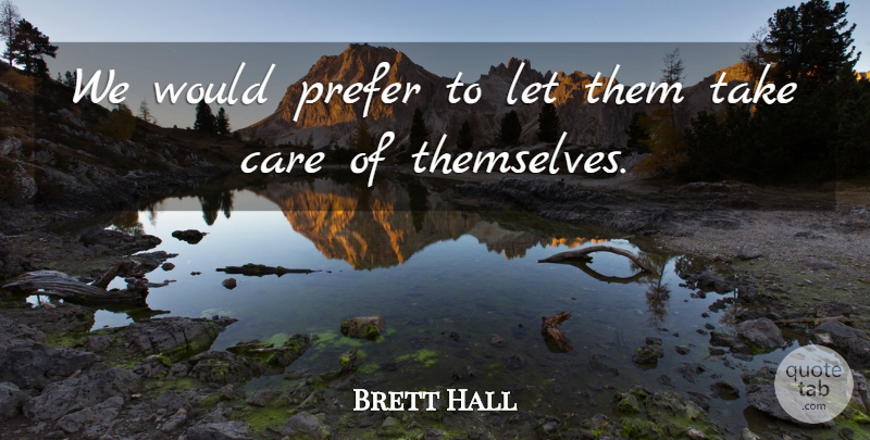 Brett Hall Quote About Care, Prefer: We Would Prefer To Let...