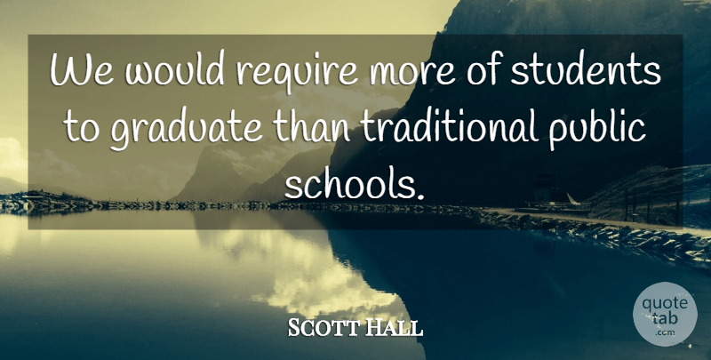 Scott Hall Quote About Graduate, Public, Require, Students: We Would Require More Of...