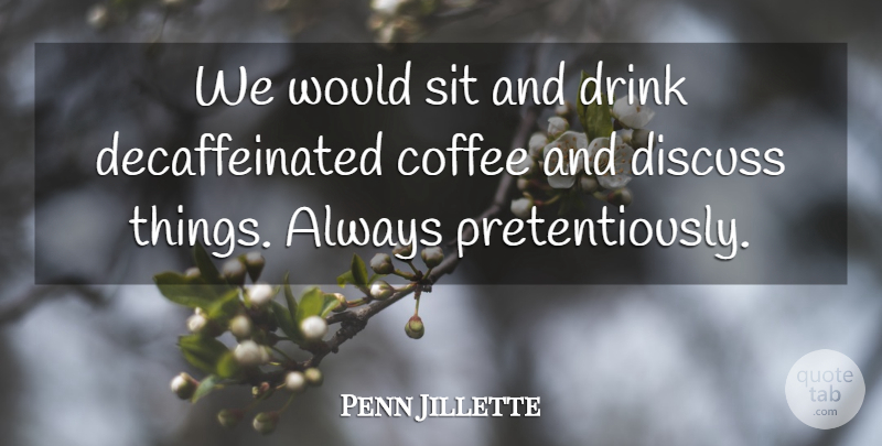 Penn Jillette Quote About Coffee, Discuss, Drink, Sit: We Would Sit And Drink...