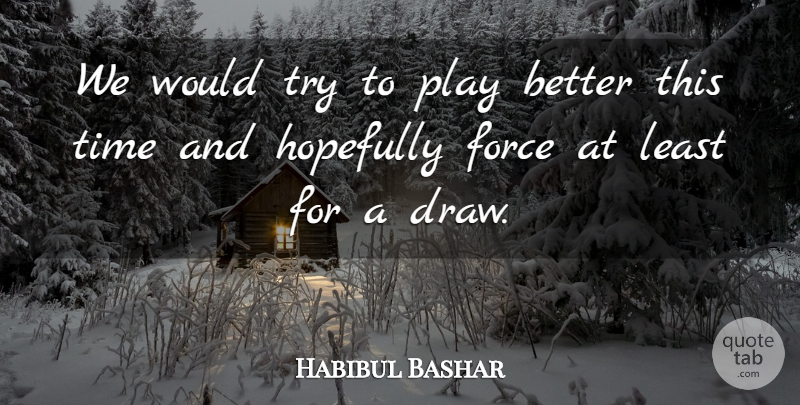 Habibul Bashar Quote About Force, Hopefully, Time: We Would Try To Play...