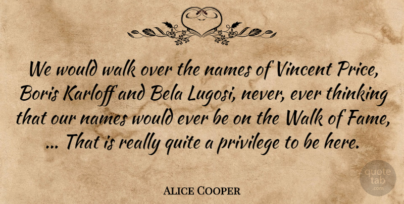 Alice Cooper Quote About Names, Privilege, Quite, Thinking, Walk: We Would Walk Over The...