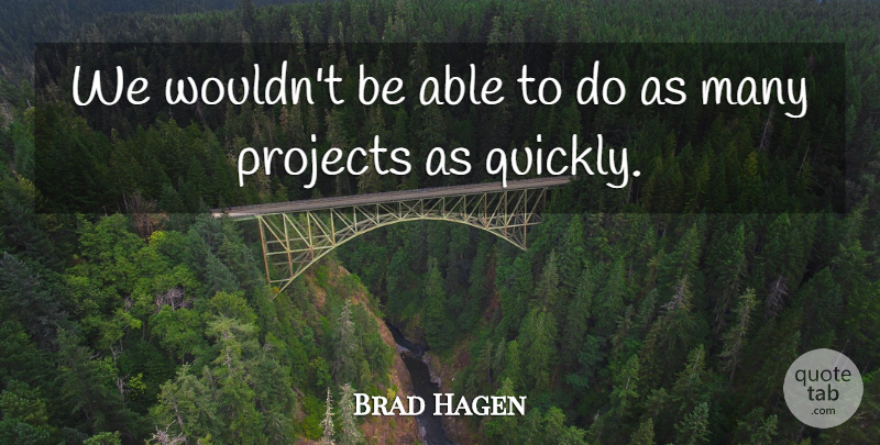 Brad Hagen Quote About Projects: We Wouldnt Be Able To...