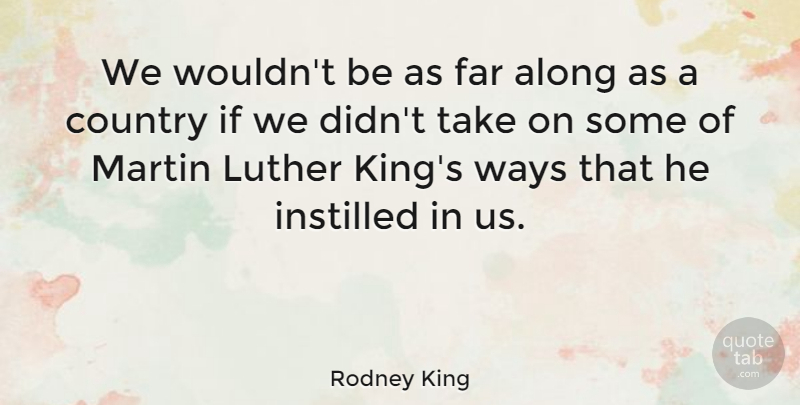 Rodney King Quote About Country, Kings, Way: We Wouldnt Be As Far...