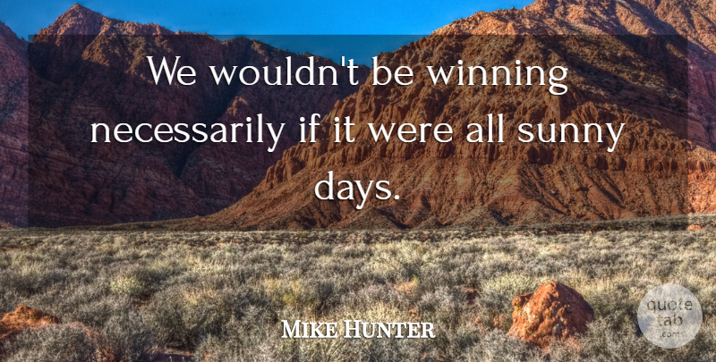 Mike Hunter Quote About Sunny, Winning: We Wouldnt Be Winning Necessarily...