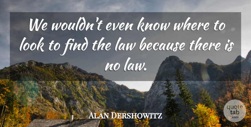 Alan Dershowitz Quote About Law: We Wouldnt Even Know Where...