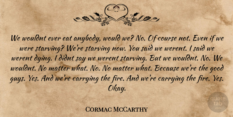 Cormac McCarthy Quote About Fire, Guy, Dying: We Wouldnt Ever Eat Anybody...