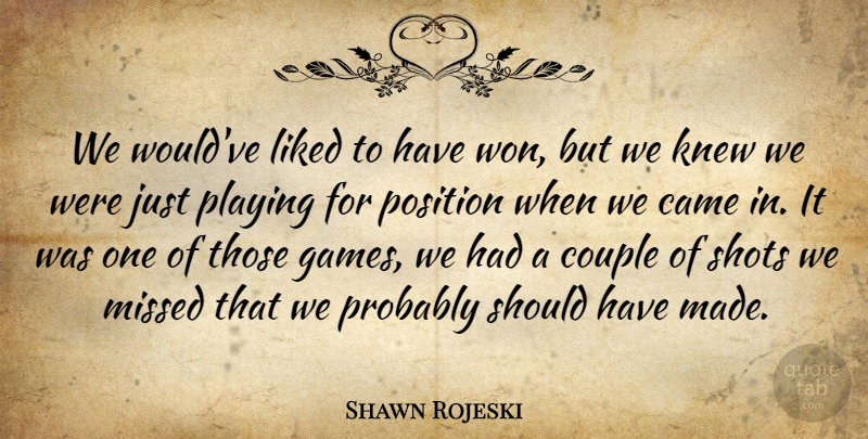 Shawn Rojeski Quote About Came, Couple, Knew, Liked, Missed: We Wouldve Liked To Have...