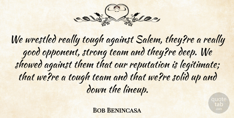 Bob Benincasa Quote About Against, Good, Reputation, Solid, Strong: We Wrestled Really Tough Against...