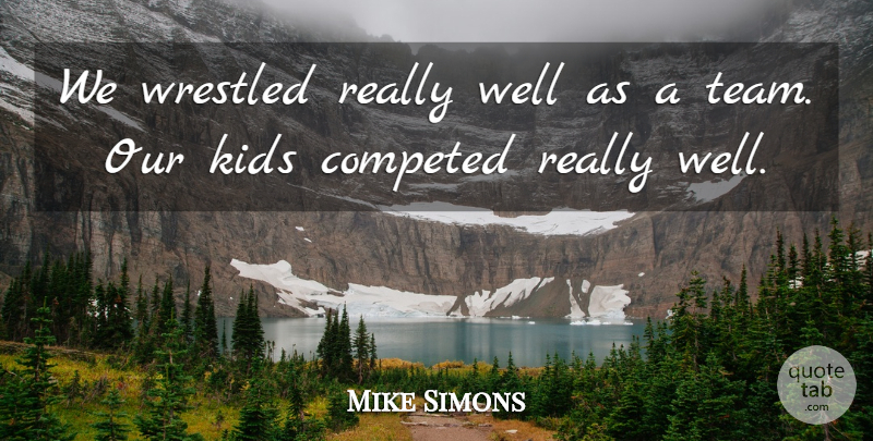 Mike Simons Quote About Kids: We Wrestled Really Well As...