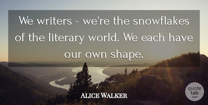Alice Walker Quote About Shapes, World, Snowflake: We Writers Were The Snowflakes...