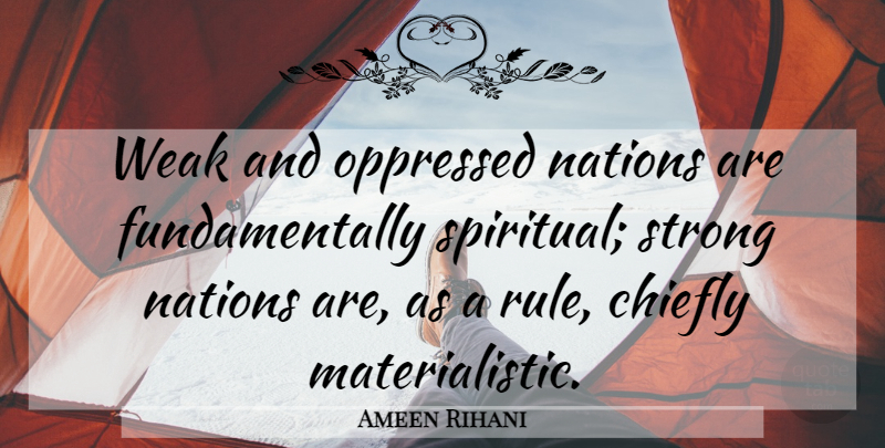 Ameen Rihani Quote About Chiefly, Nations, Oppressed: Weak And Oppressed Nations Are...