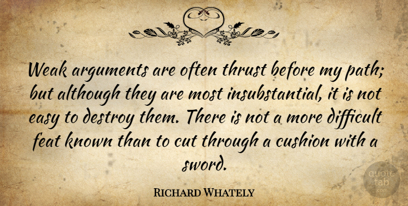 Richard Whately Quote About Although, Argument, Cushion, Cut, Destroy: Weak Arguments Are Often Thrust...