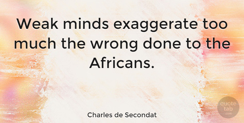 Charles de Secondat Quote About Exaggerate, French Philosopher: Weak Minds Exaggerate Too Much...
