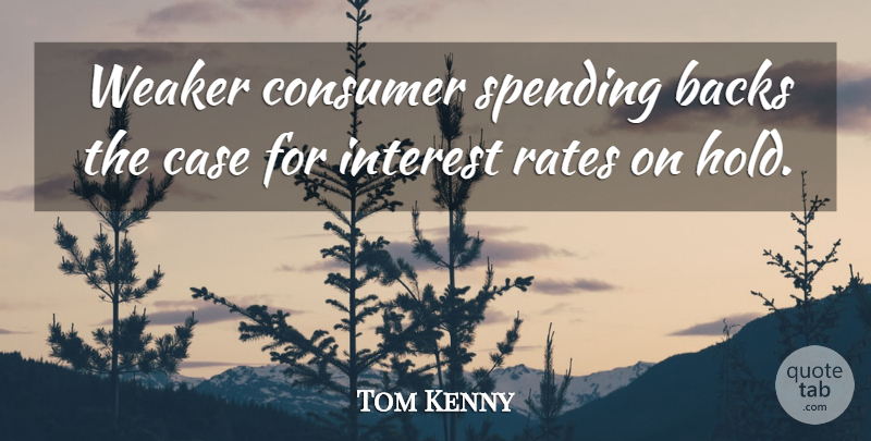 Tom Kenny Quote About Backs, Case, Consumer, Interest, Rates: Weaker Consumer Spending Backs The...