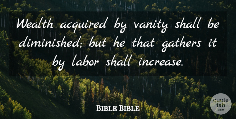 Bible Bible Quote About Acquired, Gathers, Labor, Shall, Vanity: Wealth Acquired By Vanity Shall...