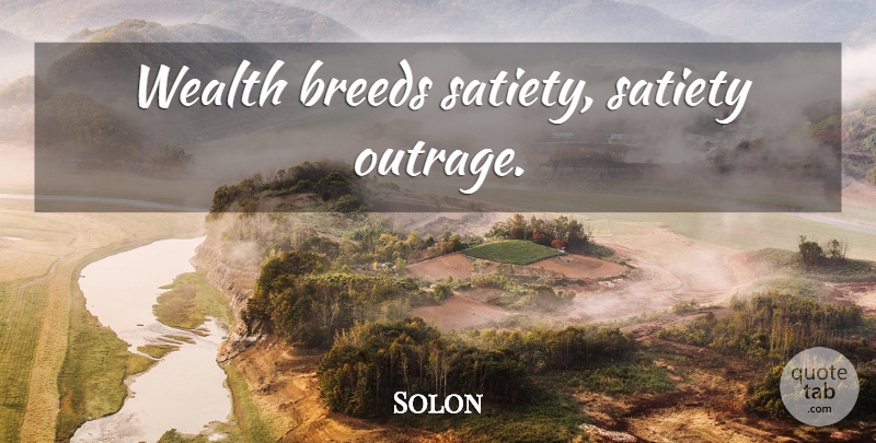 Solon Quote About Wealth, Outrage, Satiety: Wealth Breeds Satiety Satiety Outrage...