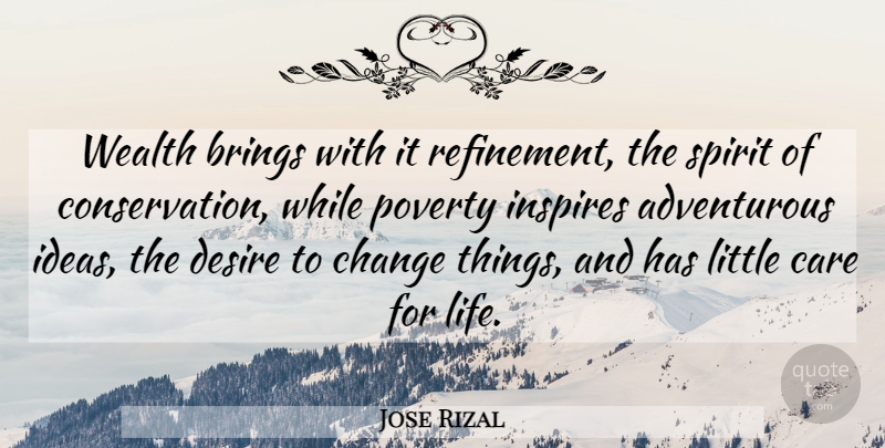 Jose Rizal Quote About Brings, Care, Change, Desire, Inspires: Wealth Brings With It Refinement...