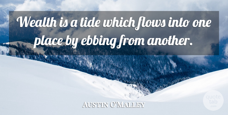 Austin O'Malley Quote About Tides, Flow, Wealth: Wealth Is A Tide Which...
