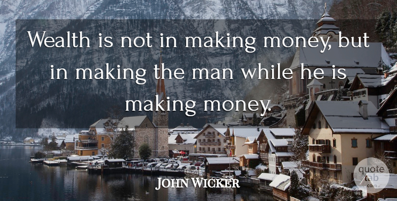 Roger Wicker Quote About Men, Making Money, Wealth: Wealth Is Not In Making...
